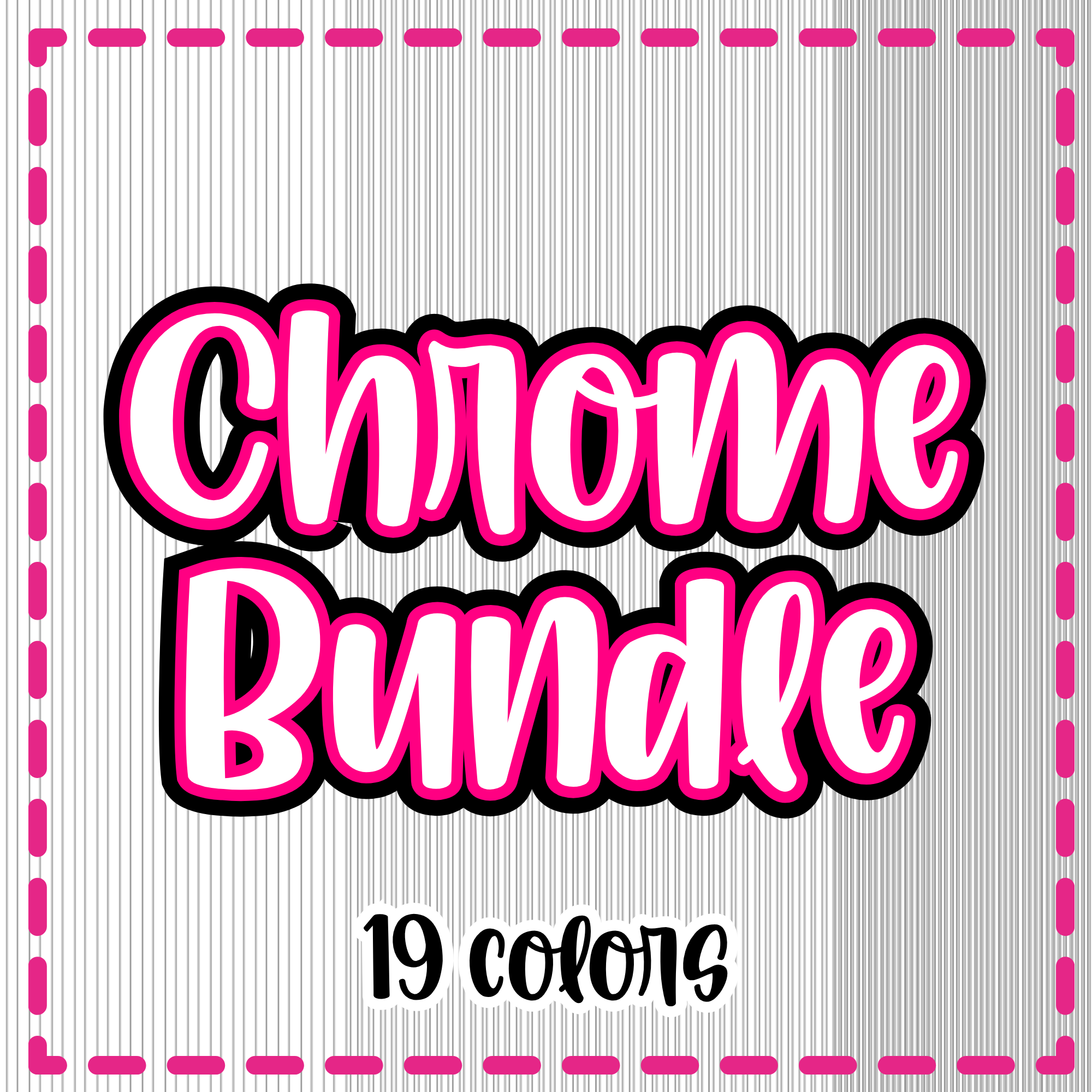 Chrome Bundle {19 Colors}